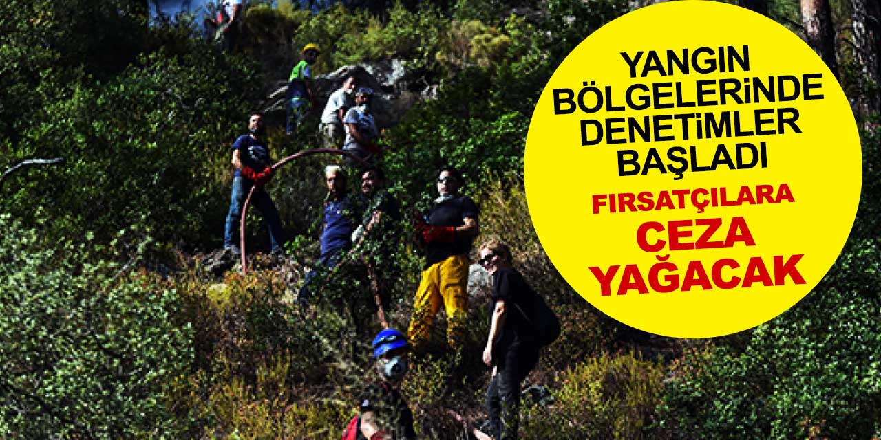 Yangın fırsatçılarına ceza yağacak! Denetimler başladı