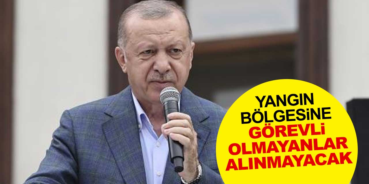 Cumhurbaşkanı Erdoğan: Yangın bölgesine görevli olmayanlar alınmayacak