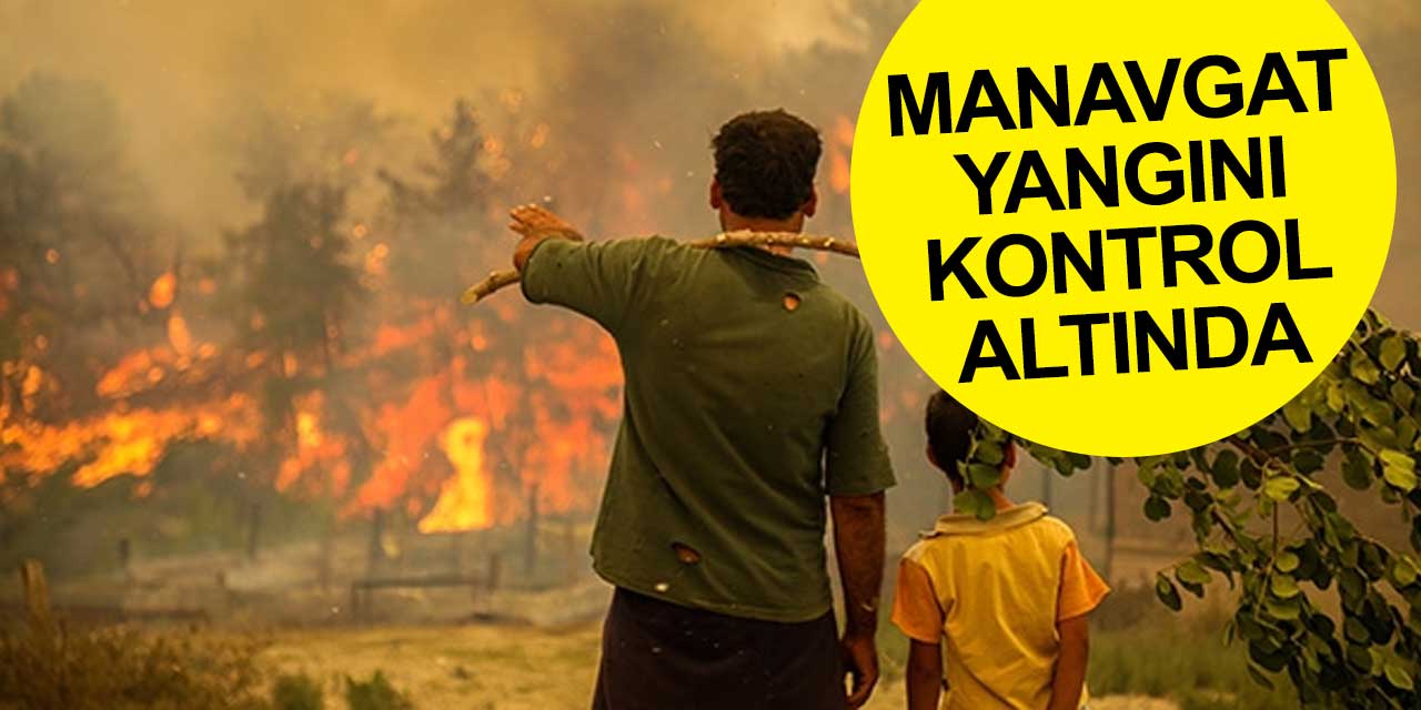 Nihayet! Manavgat yangını kontrol altına alındı