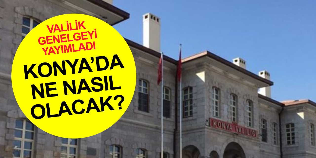 Konya Valiliği 6 Eylül'den itibaren Konya'da neyin nasıl olacağını ilan etti! Genelge yayımlandı