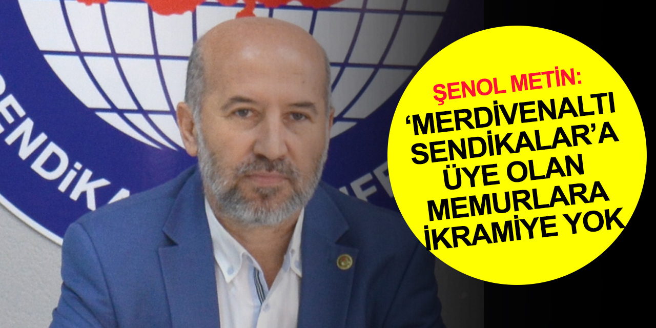 Şenol Metin'den 'toplu sözleşme' değerlendirmesi: ‘Merdivenaltı sendikalar’a üye olan memurlara ikramiye yok