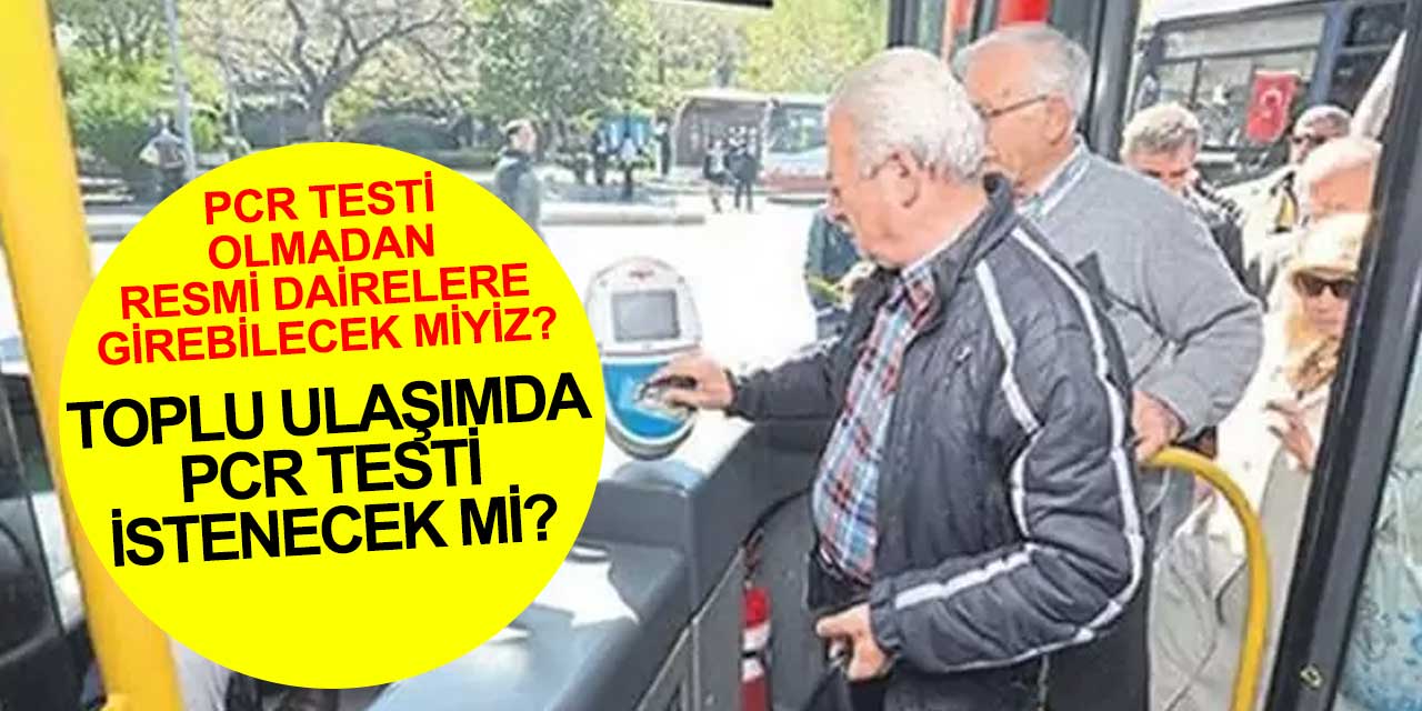 Şehiriçi toplu ulaşımda PCR testi istenecek mi? Resmi dairelere girişlerde PCR testi zorunluluğu var mı?
