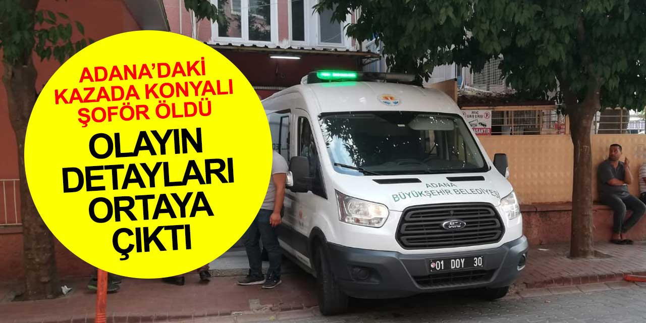 Adanada'daki kazada ölen şoförün Konyalı Abdullah Kara olduğu ve yanında 3 Afganlı göçmenin olduğu öğrenildi