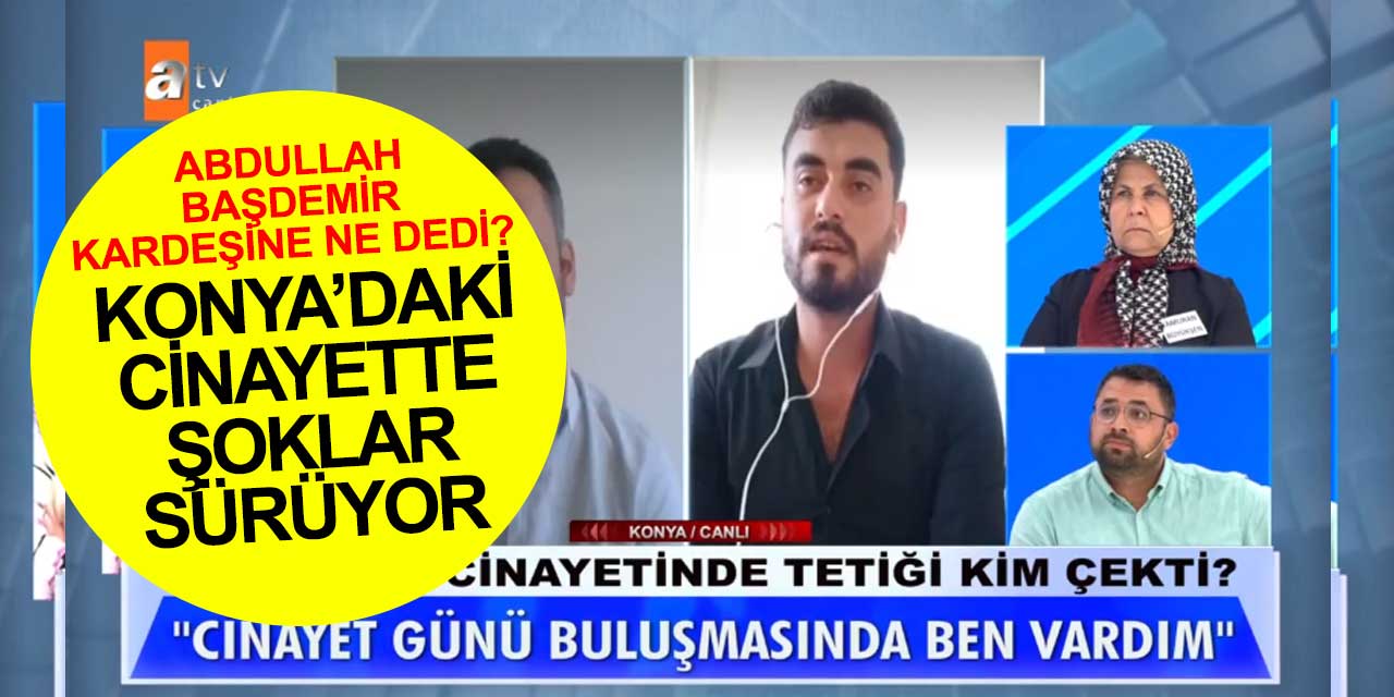 Konya'daki cinayete azmettirdiği düşünülen Abdullah Başdemir kardeşine ne söyledi?