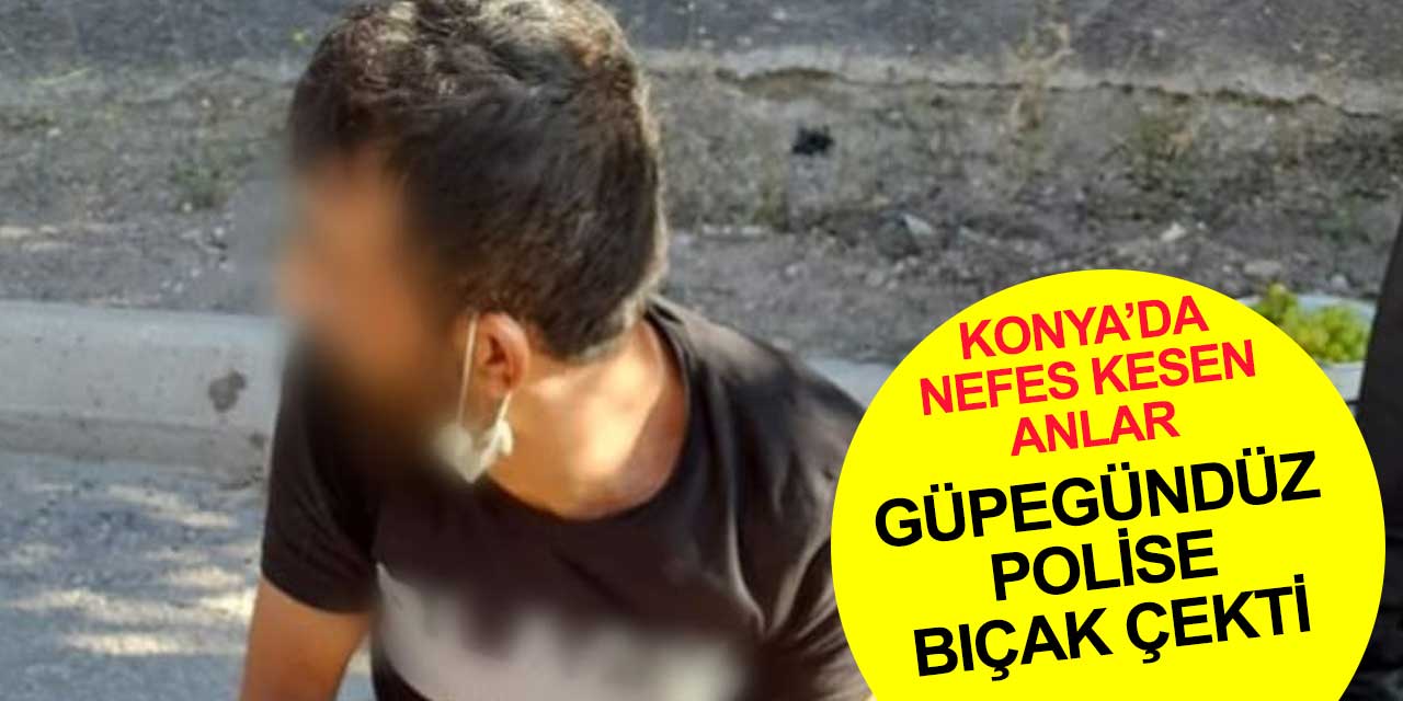 Konya'da bir şahıs polise bıçak çekti! Çektiğine pişman oldu