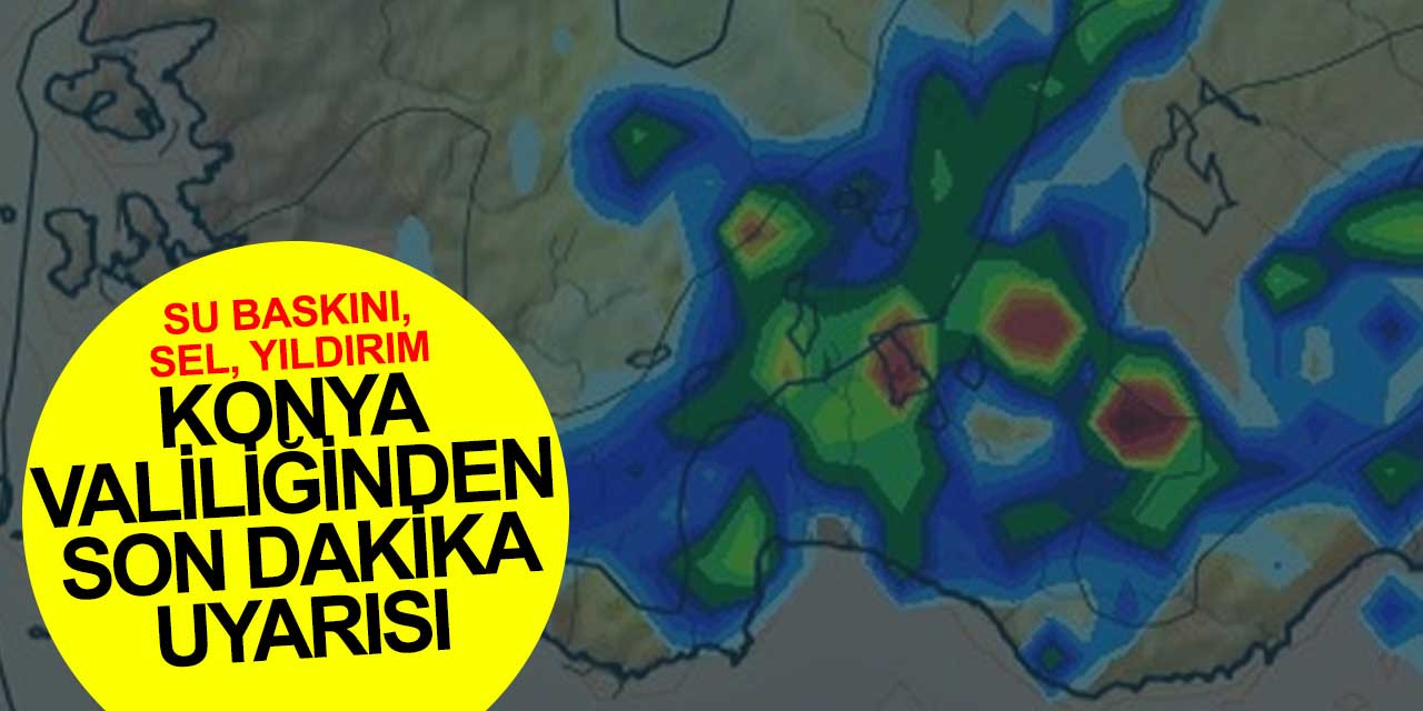 Valilikten Konya'ya son dakika uyarısı! Sel, su basması, yıldırım...