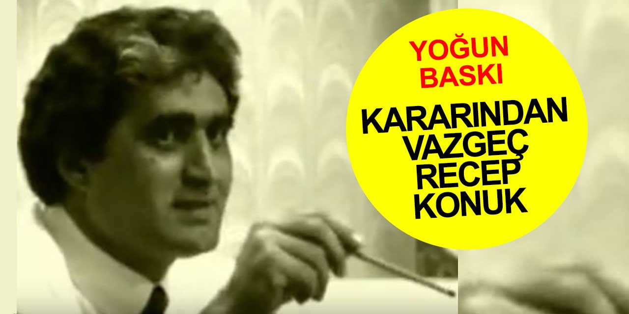 Recep Konuk'a kararından vazgeç baskısı!
