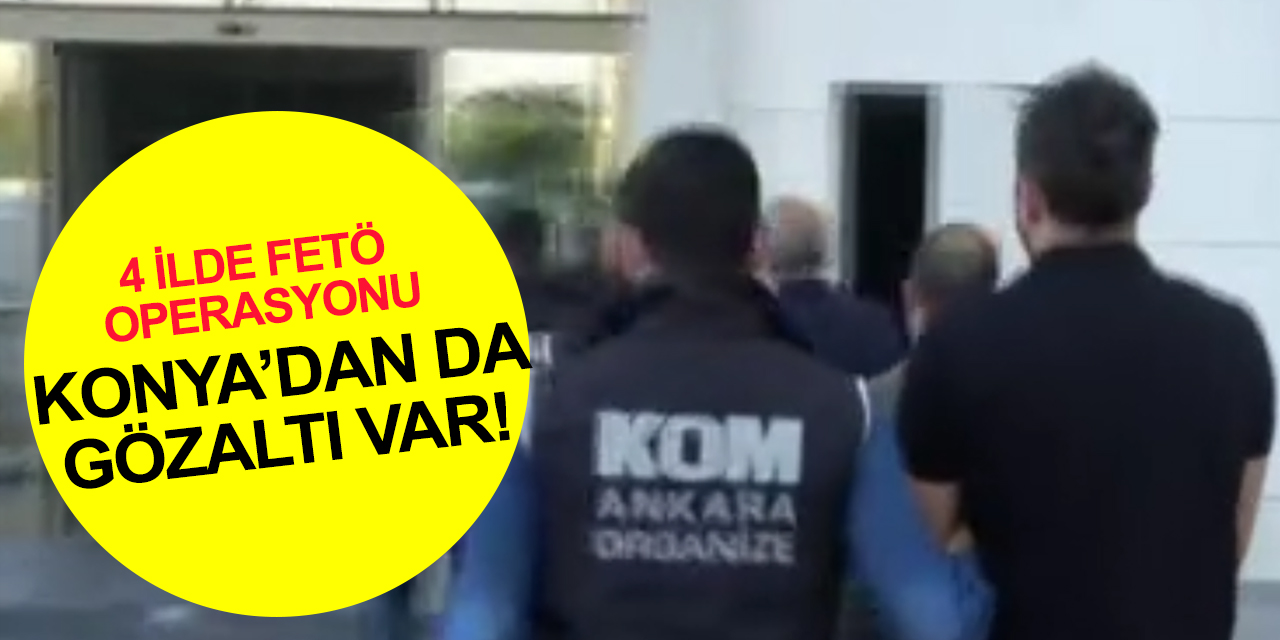 Konya dahil 4 ilde FETÖ’nün mahrem yapılanmasına operasyon! 11 gözaltı