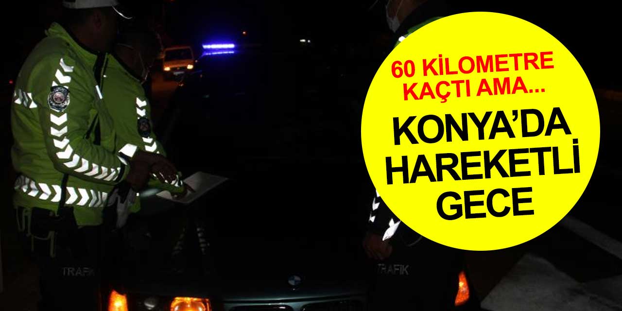 Konya'da hareketli gece! 60 kilometre kaçan şahıs yakalandı