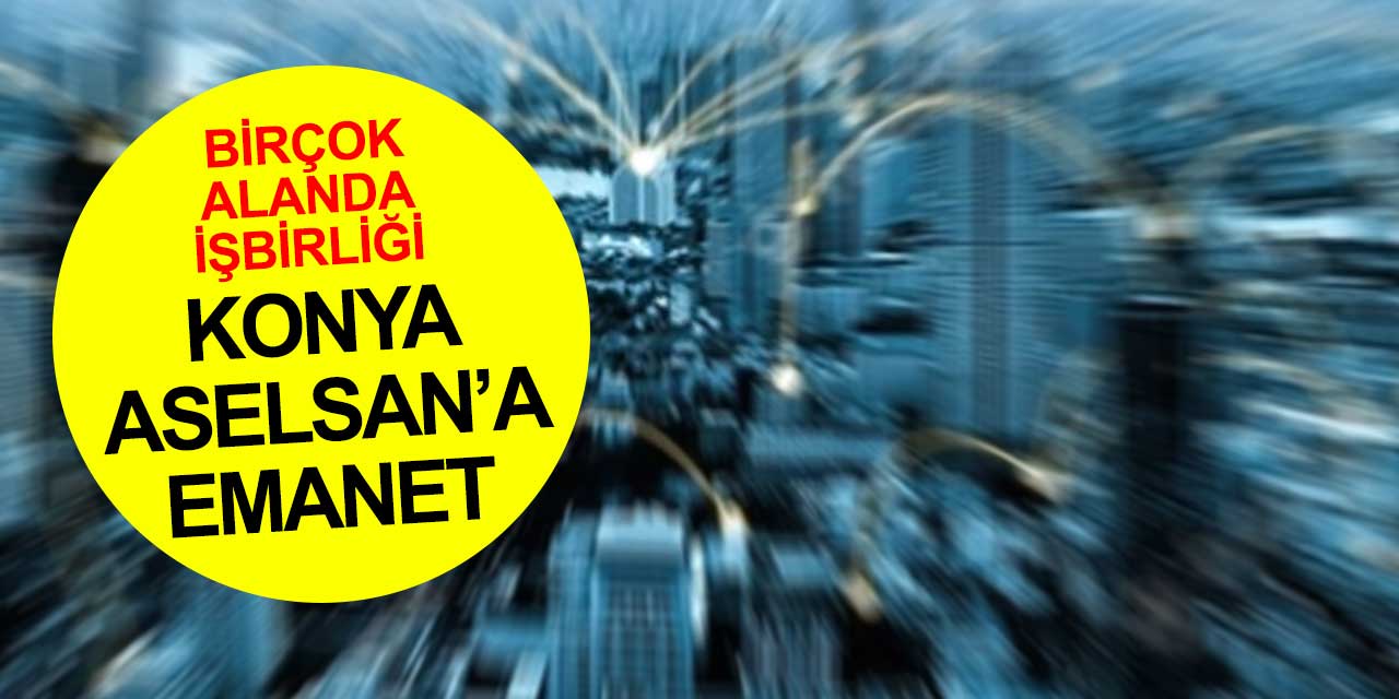 Konya'nın akıllı projeleri ASELSAN'a emanet