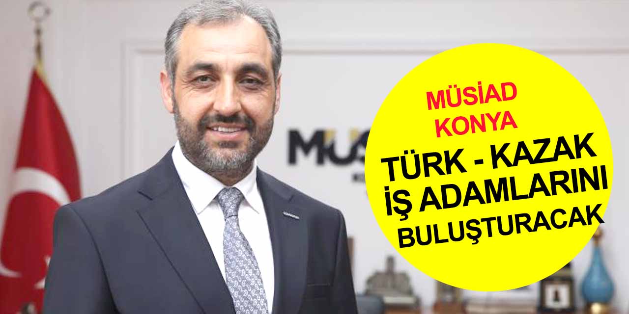 MÜSİAD Türk - Kazak iş adamlarını 4-6 Ekim'de Konya’da buluşturuyor