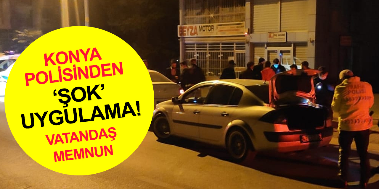 Konya polisi kuş uçurtmuyor! Gece yarısı 'şok' uygulama