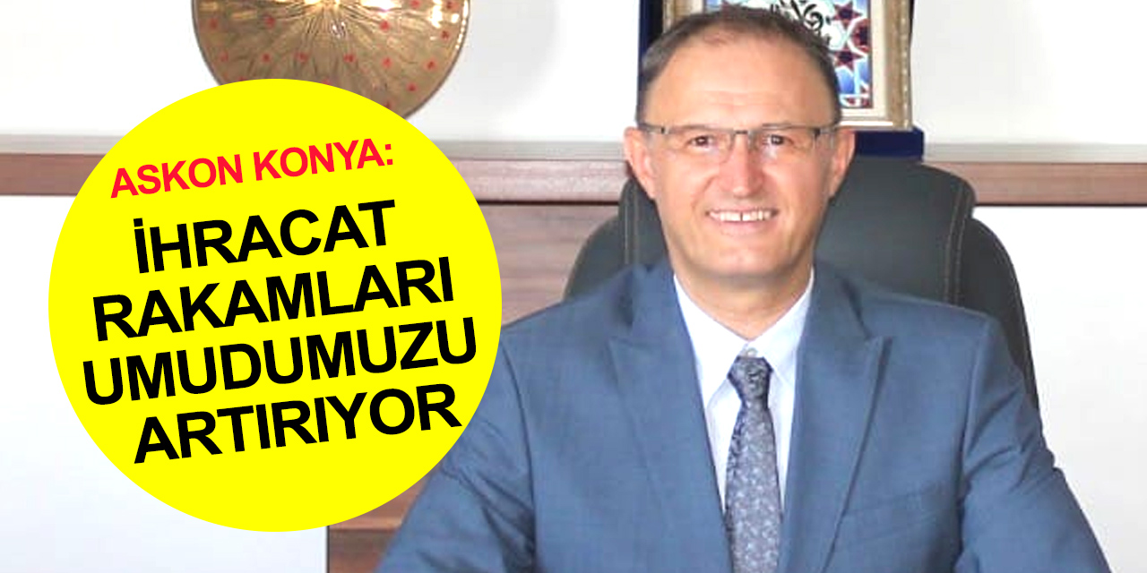ASKON Başkanı Sinacı: Konya ihracatta tüm zamanların rekorunu kırdı