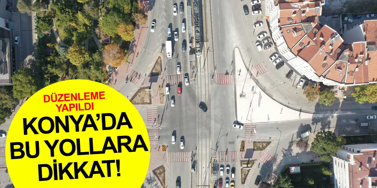 Konya'da bu güzergahlara dikkat! Yeni düzenlemeler yapıldı