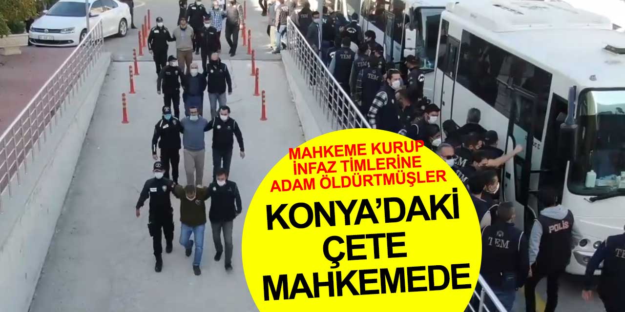 Konya'da kendi mahkemesini kurup infazlar yaptığı belirlenen suç örgütü mahkemeye çıktı