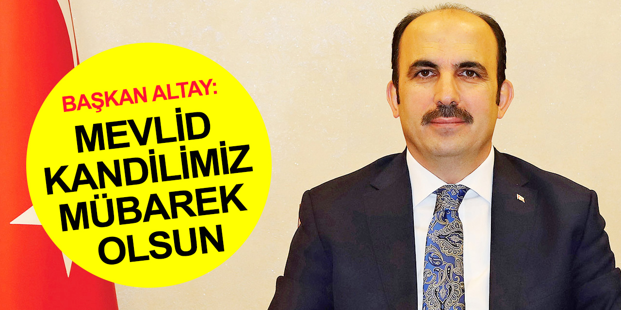 Başkan Altay'dan İslam alemine Mevlid-i Nebi Haftasında 'vefa' mesajı