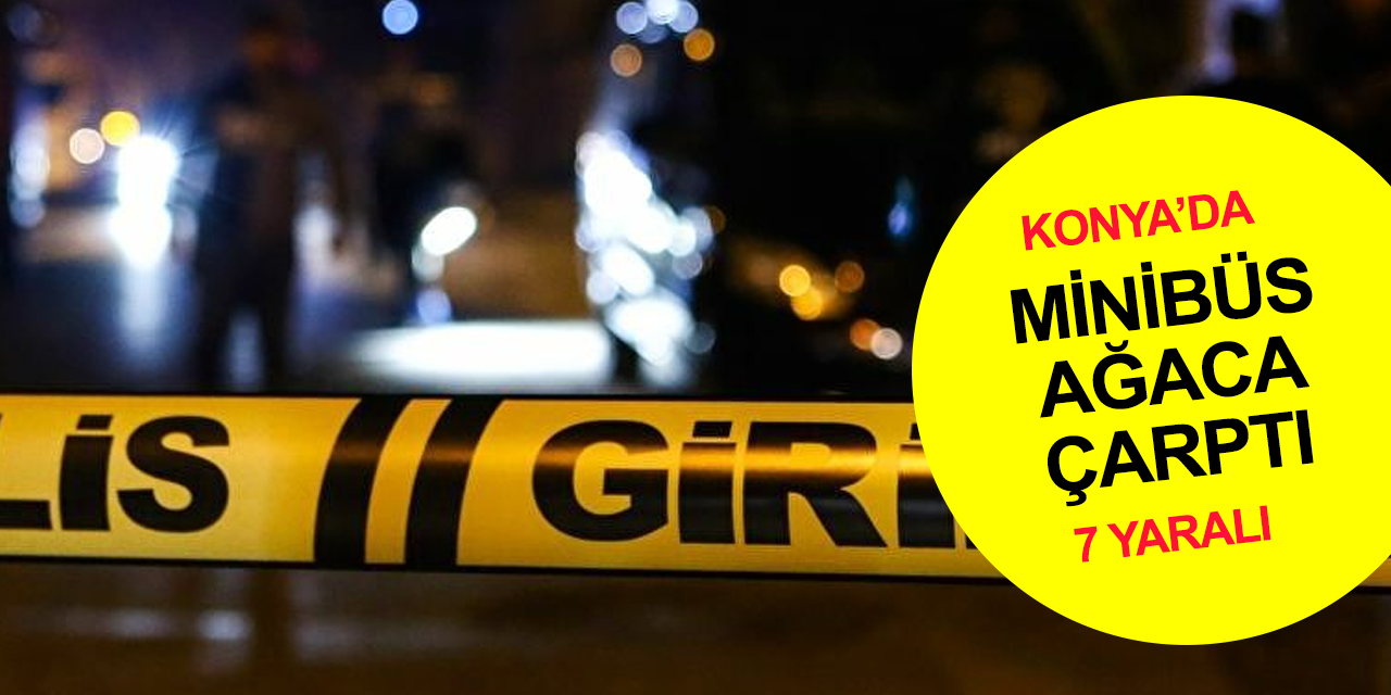 Konya’da yağış kazayı getirdi! Ağaca çarpan minibüste 7 yaralı