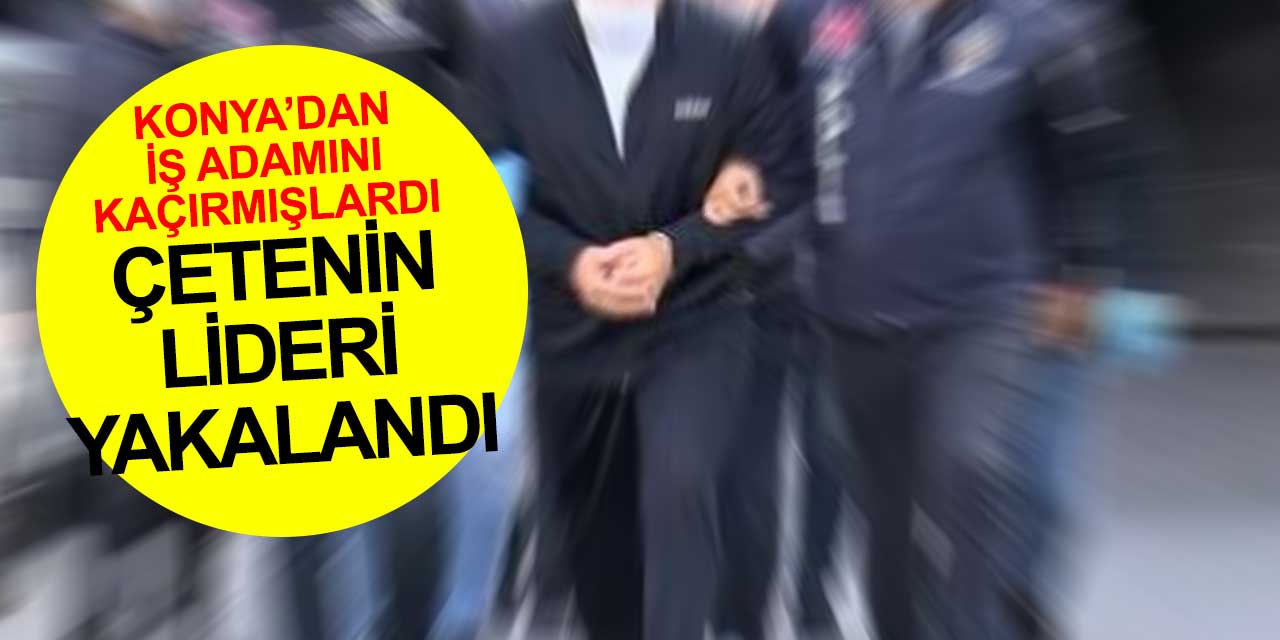 Konya'dan işadamlarını kaçırıp fidye isteyen çetenin bir üyesi daha yakalandı