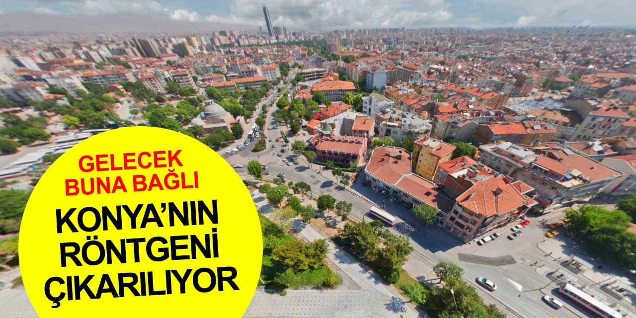 Konya’nın 10 yıllık röntgeni çekiliyor! Nereden nereye gelindi? Nereye gidilecek?