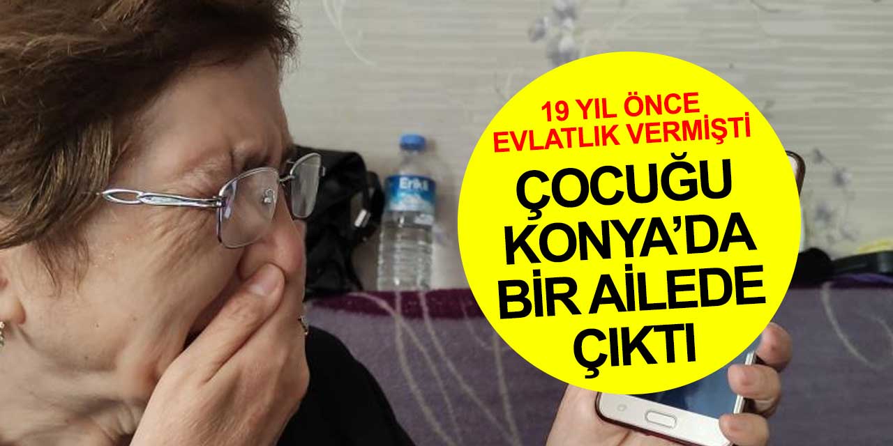 19 yıl önce evlatlık verdiği oğlu Konyalı aile çıktı