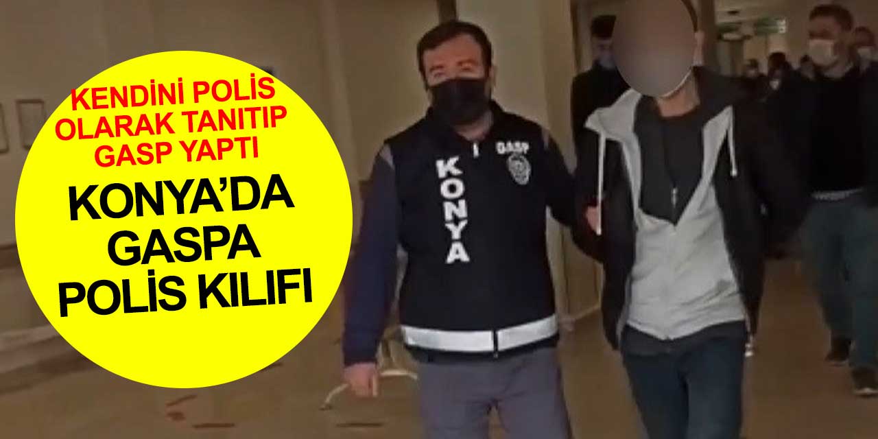 Konya'da kendini polis olarak tanıtan bir kişi gasp yaptı