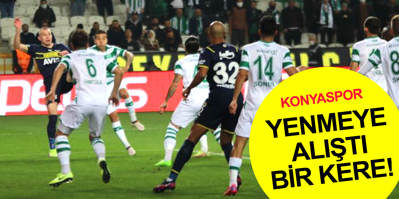 Konya yenmeye Fener yenilmeye alıştı bir kere