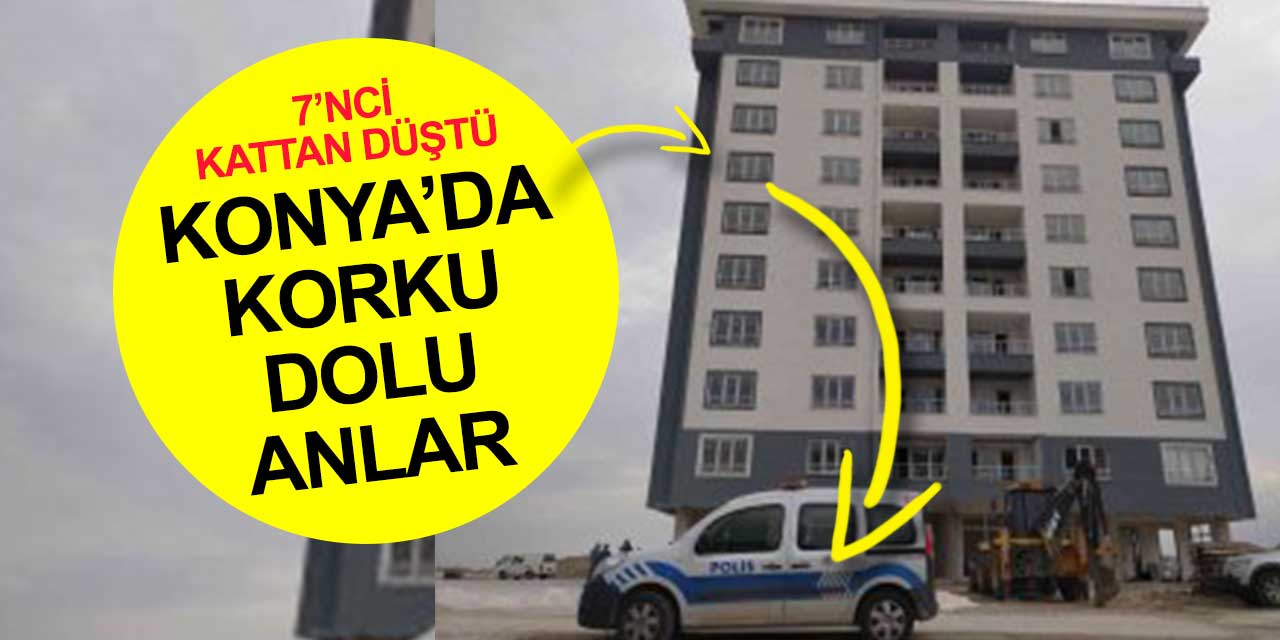 Konya'da korku dolu anlar! 10 katlı binanın 7'nci katından düştü