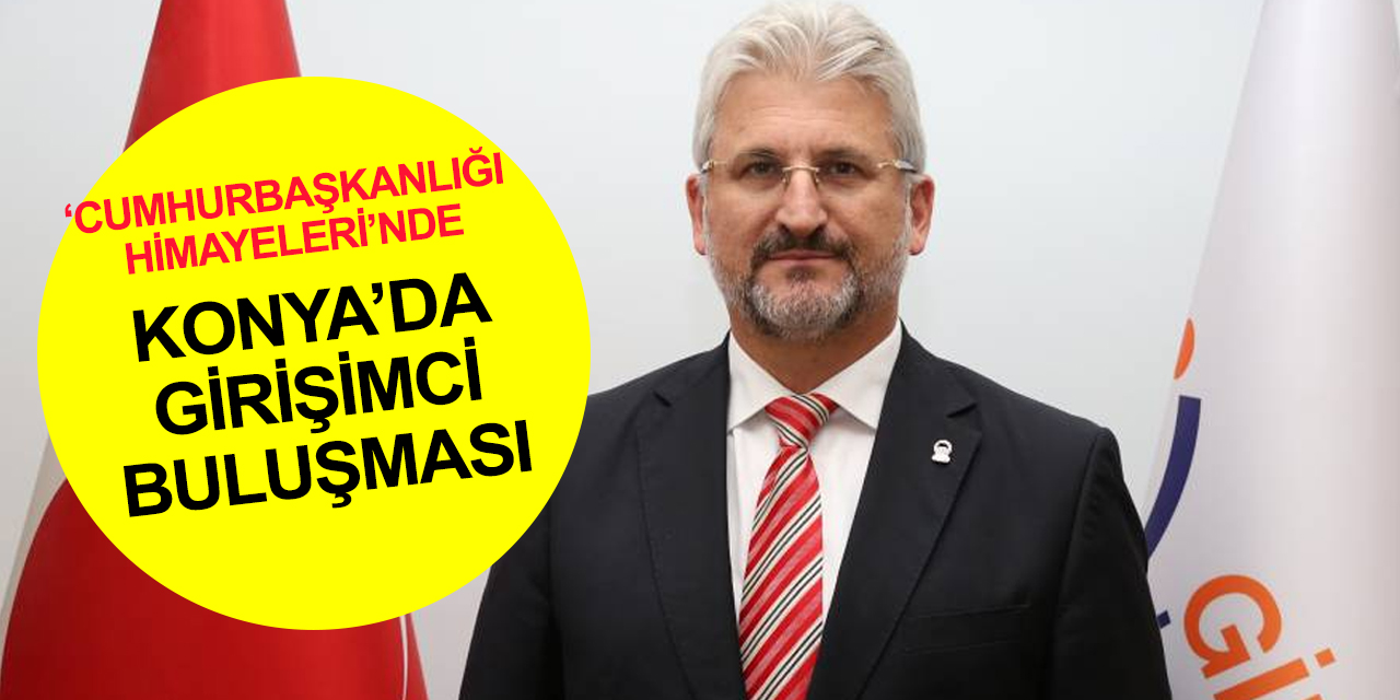 Konya'da dev organizasyon! Girişimci ve yatırımcılar buluşuyor