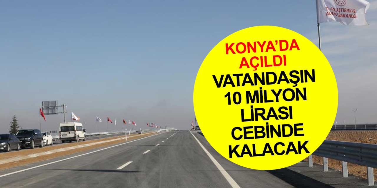 Konya'ya açılan yol sayesinde 10 milyon lira tasarruf sağlanacak