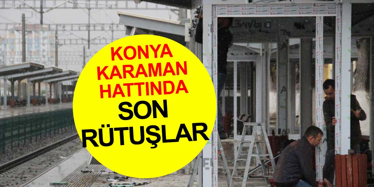 Karaman'da büyük heyecan! Konya-Karaman Hızlı Tren hattında son rütuşlar