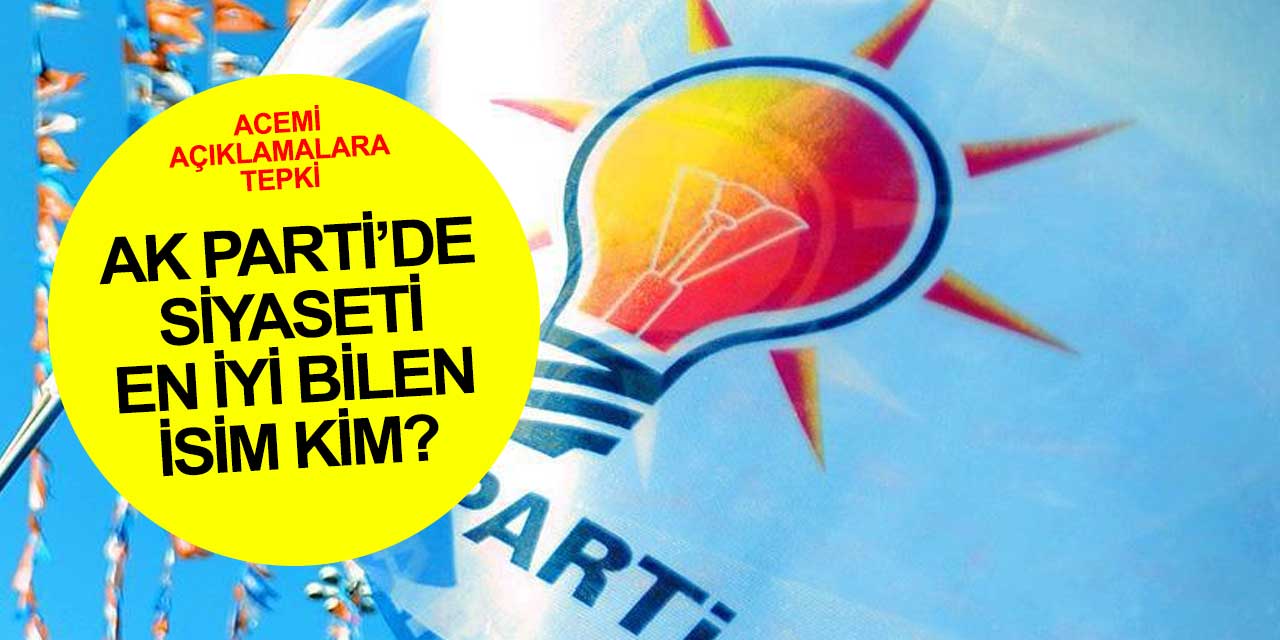 AK Parti'de acemi açıklamaların kökeni ve siyaseti en iyi bilen isim