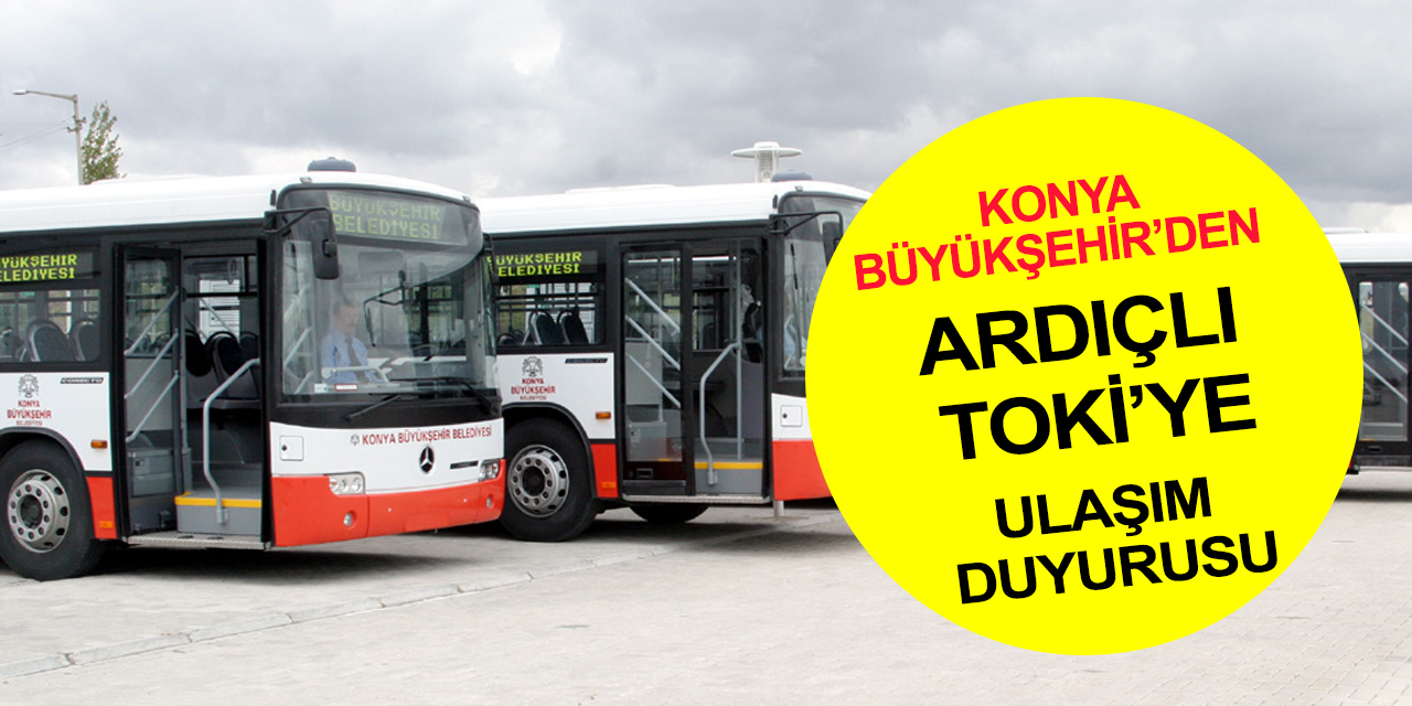 Konya Büyükşehir'den ulaşım duyurusu! Ardıçlı TOKİ'ye seferler başlıyor