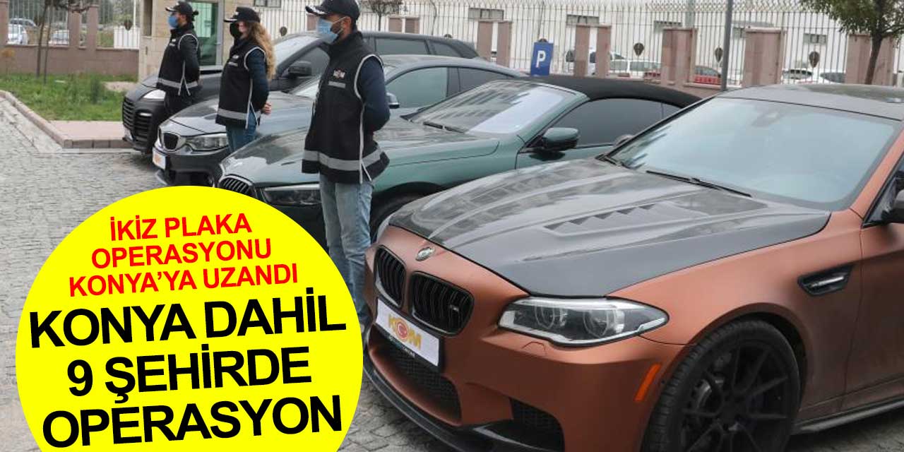 Konya dahil 9 ilde ikiz plakalı otomobil operasyonu yapıldı