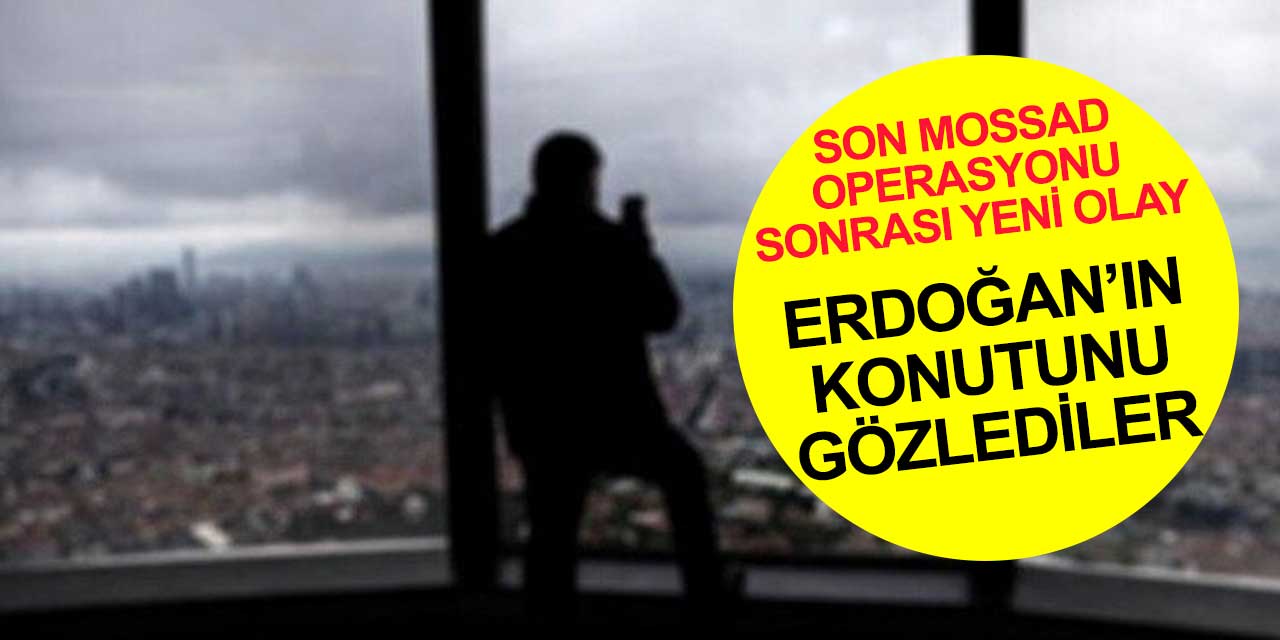 Cumhurbaşkanı Erdoğan'ın konutunu gözetleyen kişiler MOSSAD ajanı mı?