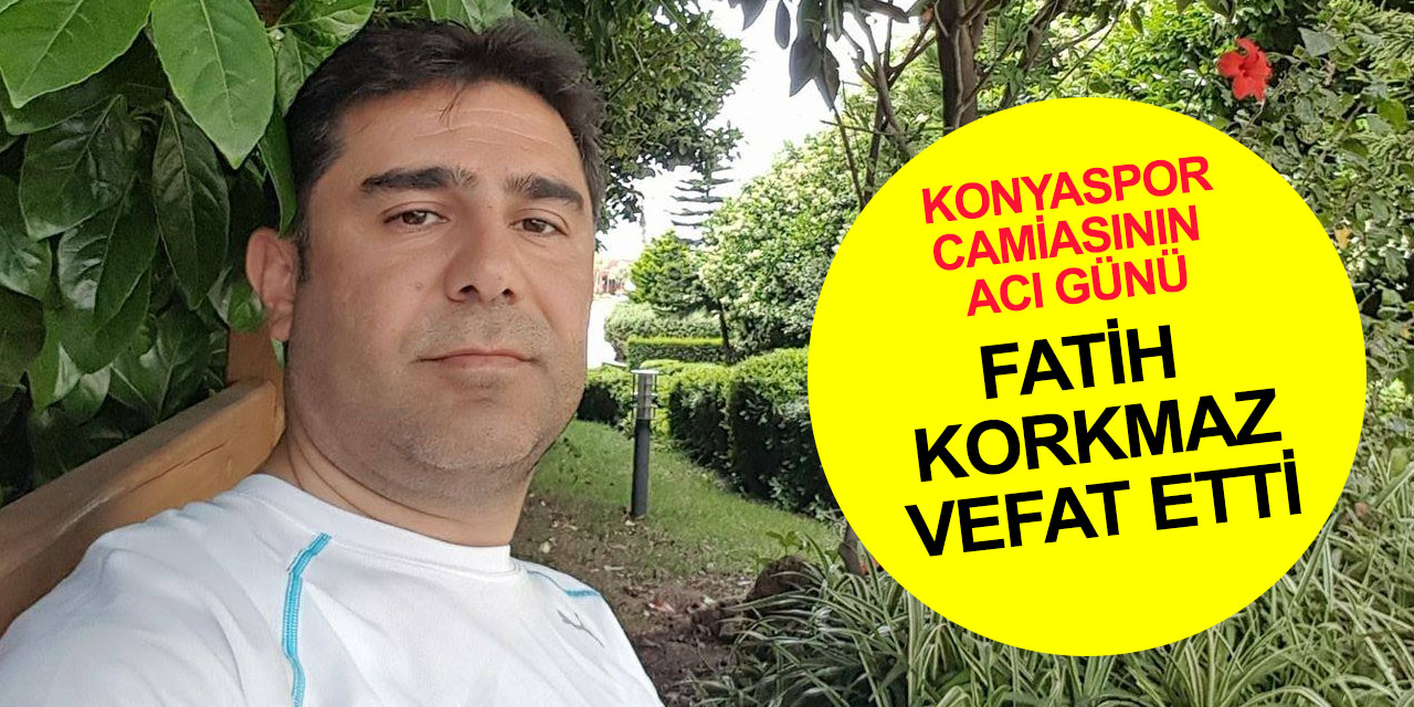 Konyaspor Yönetim Kurulu Üyesi Fatih Korkmaz Koronavirüse yenik düştü