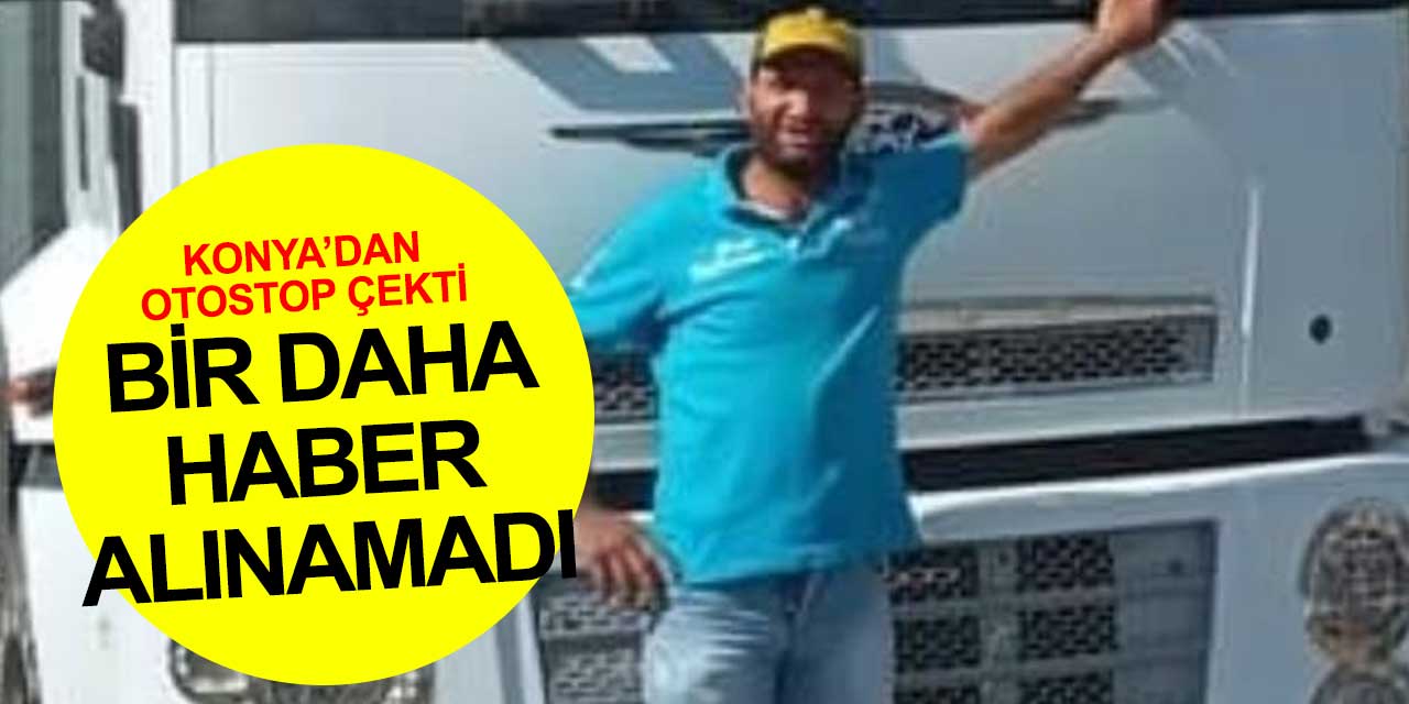 Konya'dan otostop çekti bir daha haber alınamadı