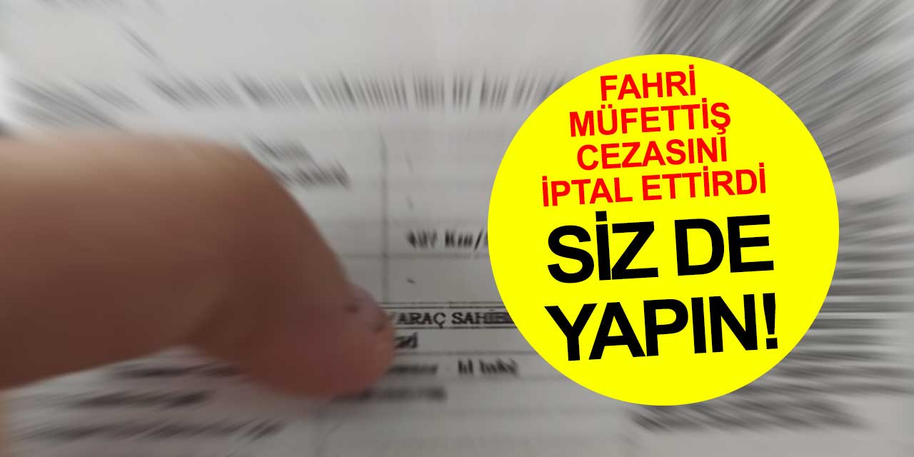 Fahri trafik müfettişinin yazdığı cezaya itiraz etti davayı kazandı