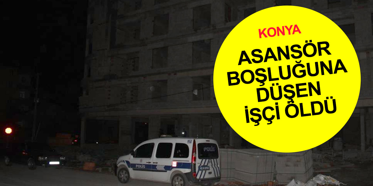 Konya'da acı olay! Asansör boşluğuna düşen inşaat ustası Mehmet Şahin hayatını kaybetti