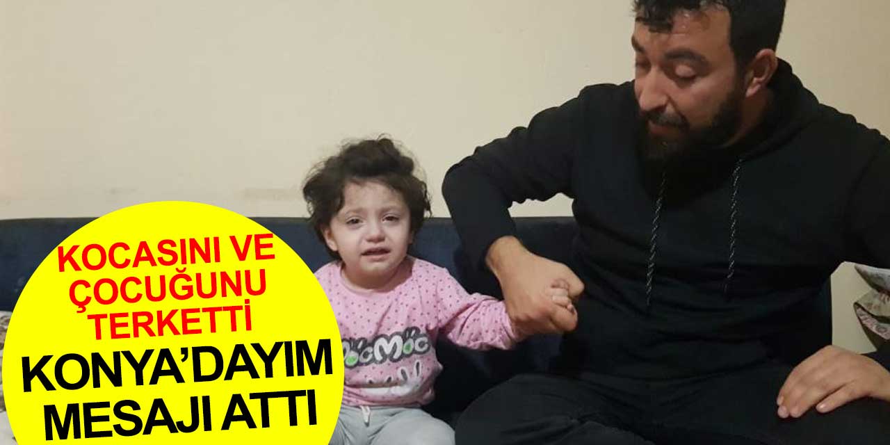 Kocasını ve çocuğunu terkeden genç kadın Konya'da olduğunu söyledi ancak haber yok