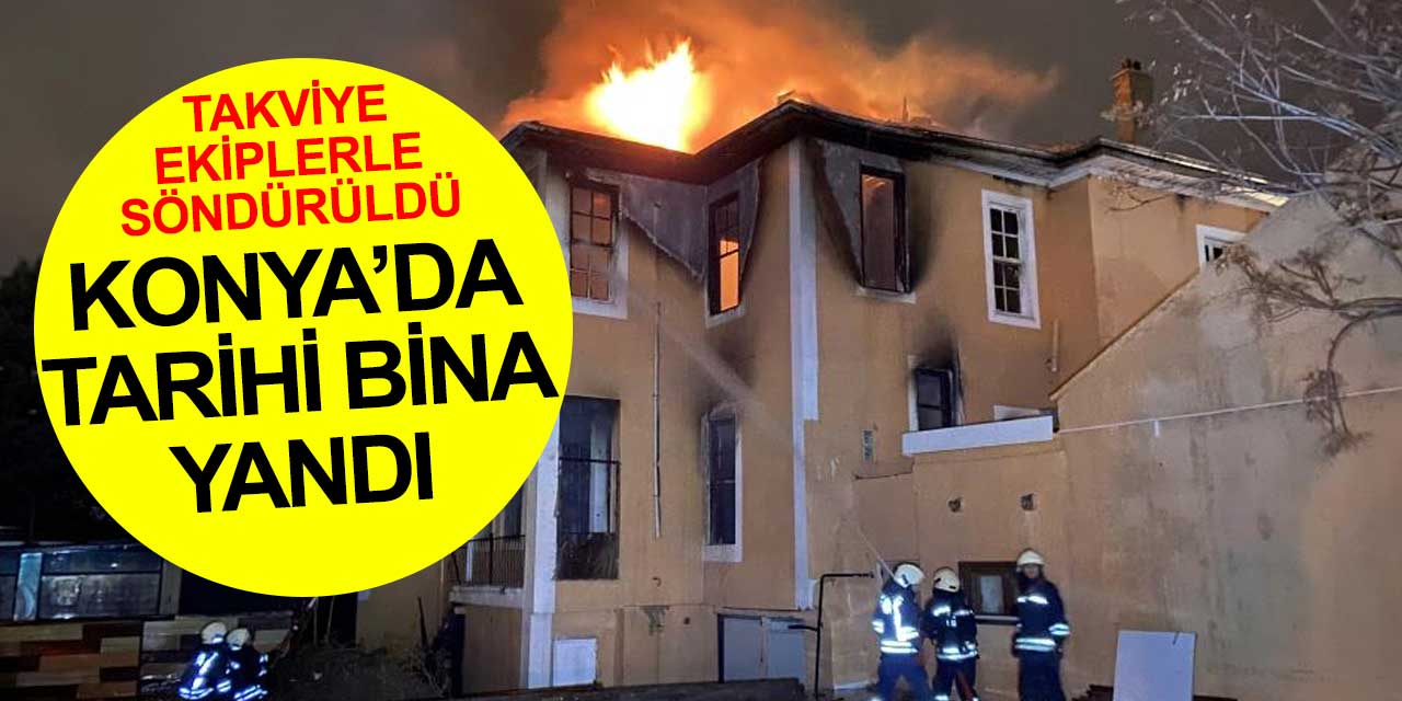 Konya'da tarihi bina alev alev yandı