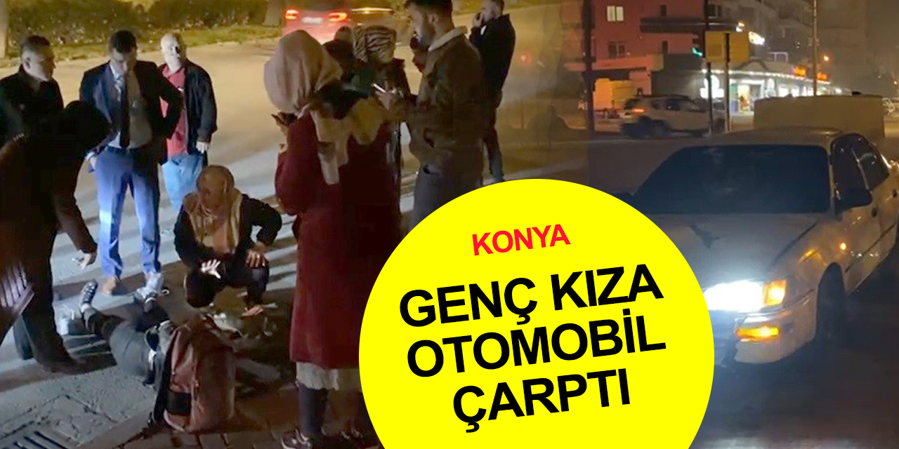 Konya'da yolun karşısına geçmek isterken otomobilin çarptığı genç kız ağır yaralandı