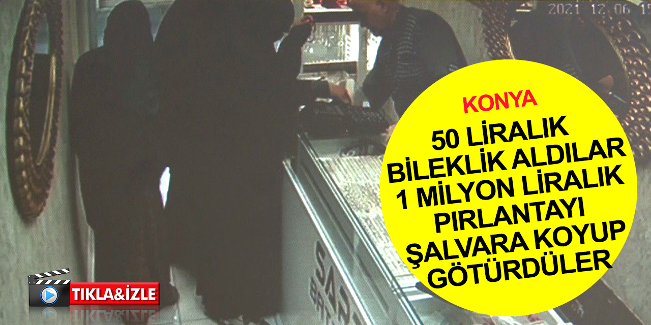 Konya'da kuyumcuya giren 3 peçeli kadın 1 milyon liralık pırlantayı çaldı