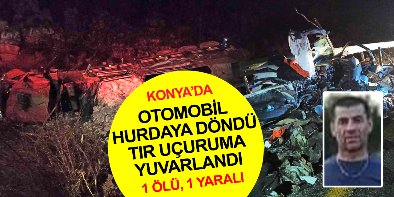 Konya'da otomobili ezen tır uçuruma yuvarlandı! İlhan Muştu öldü 1 yaralı