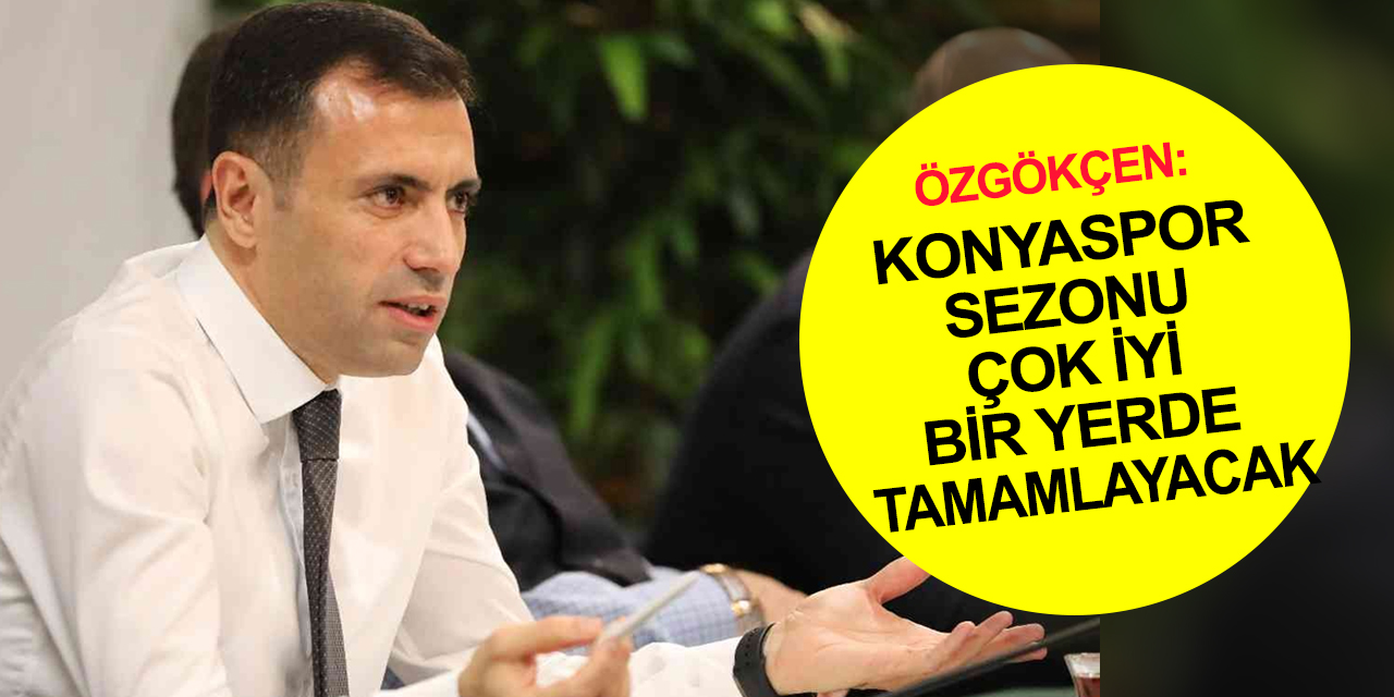 Özgökçen: Konyaspor sezonu iyi bir yerde bitirecek