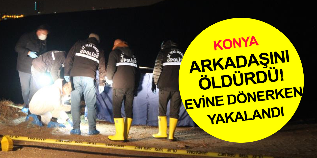 Kony'da dün gece cesedi bulunan Mehmet Ali Güçlü'nün katili arkadaşı çıktı