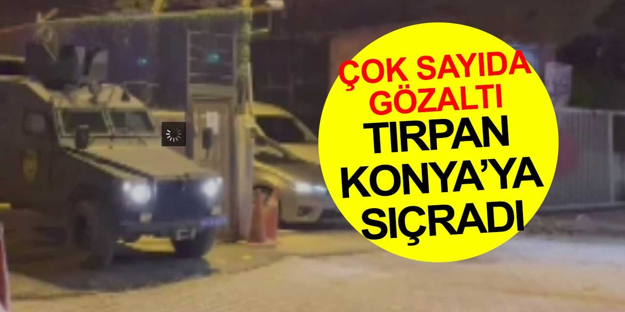 Tırpan operasyonu Konya'ya sıçradı! Çok sayıda gözaltı var