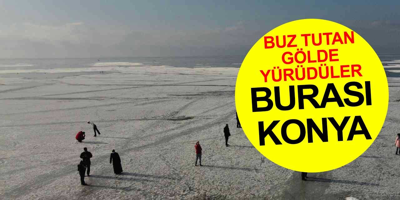 Burası Konya! Buz tutan gölde yürüdüler