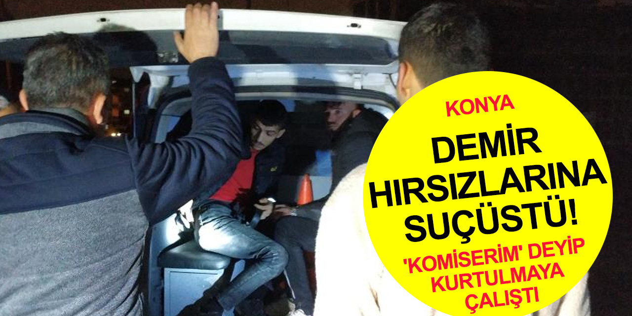 Konya Aymanas'ta inşaattan demir çalan sahte 'komiserler' suçüstü yakalandı!