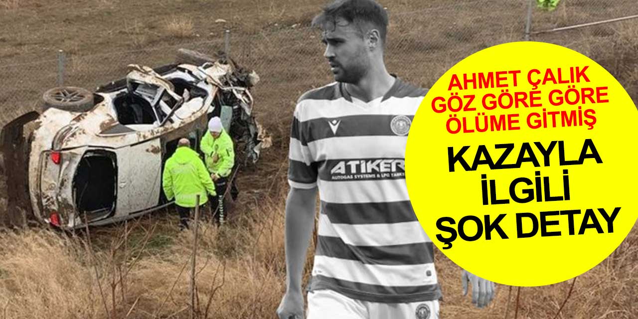 Konyasporlu Ahmet Çalık'ın yaşamını yitirdiği kazayla ilgili şok detay
