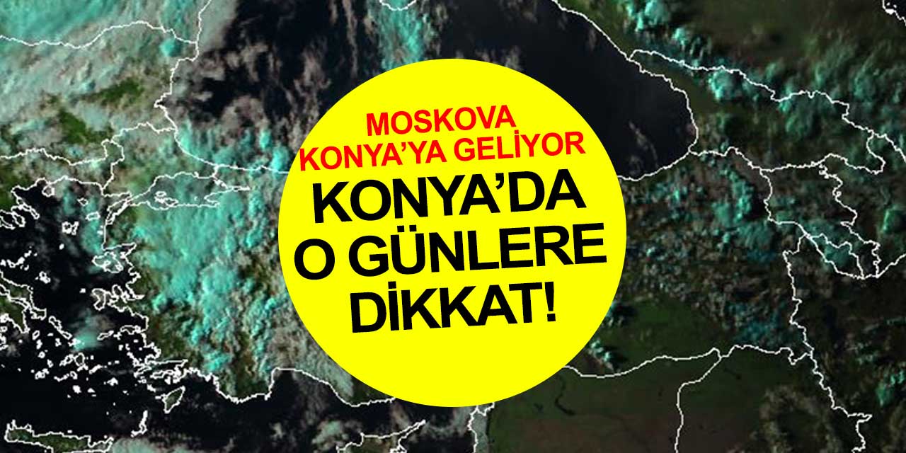 Konya'da hava sıcaklığı Moskova'yla aynı olacak! Meteoroloji yeni tahminlerini yayınladı